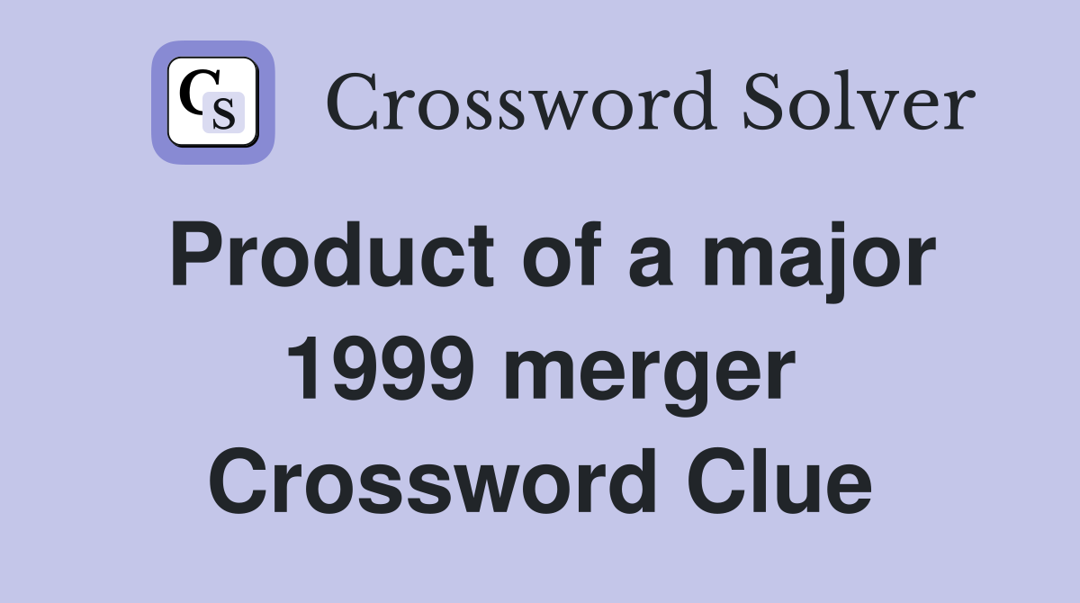 Product of a major 1999 merger Crossword Clue