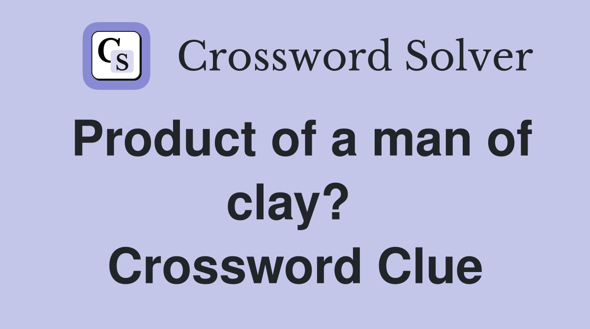 Product of a man of clay?  Crossword Clue