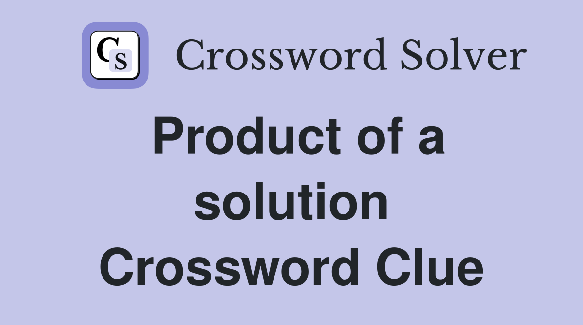 Product of a solution Crossword Clue