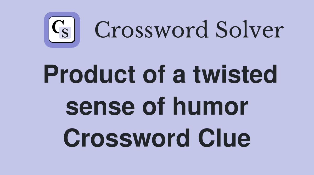 Product of a twisted sense of humor Crossword Clue