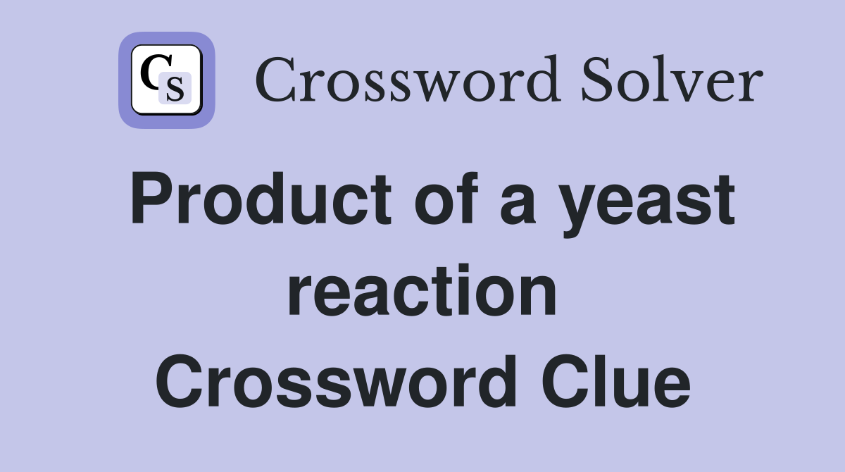 Product of a yeast reaction Crossword Clue