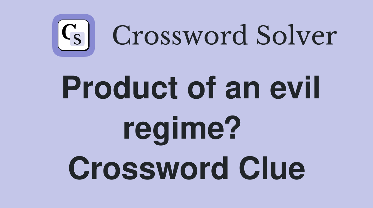 Product of an evil regime?  Crossword Clue