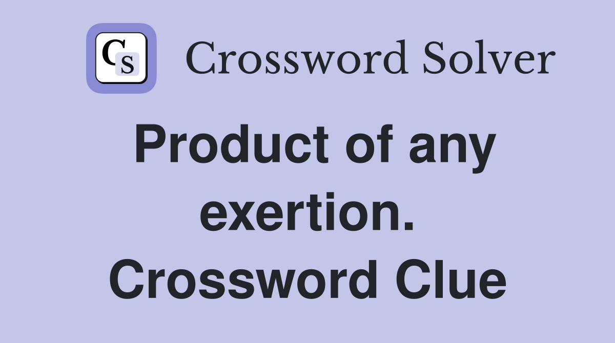 Product of any exertion. Crossword Clue