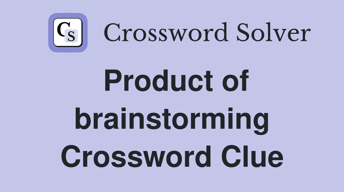 Product of brainstorming Crossword Clue