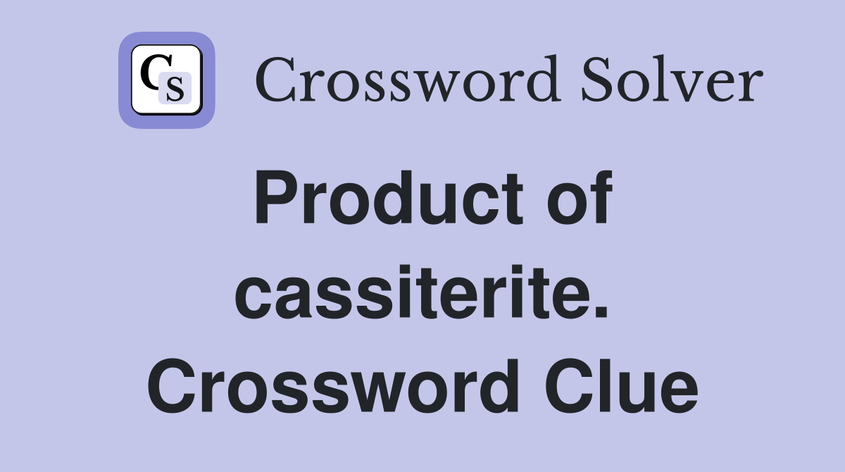 Product of cassiterite. Crossword Clue
