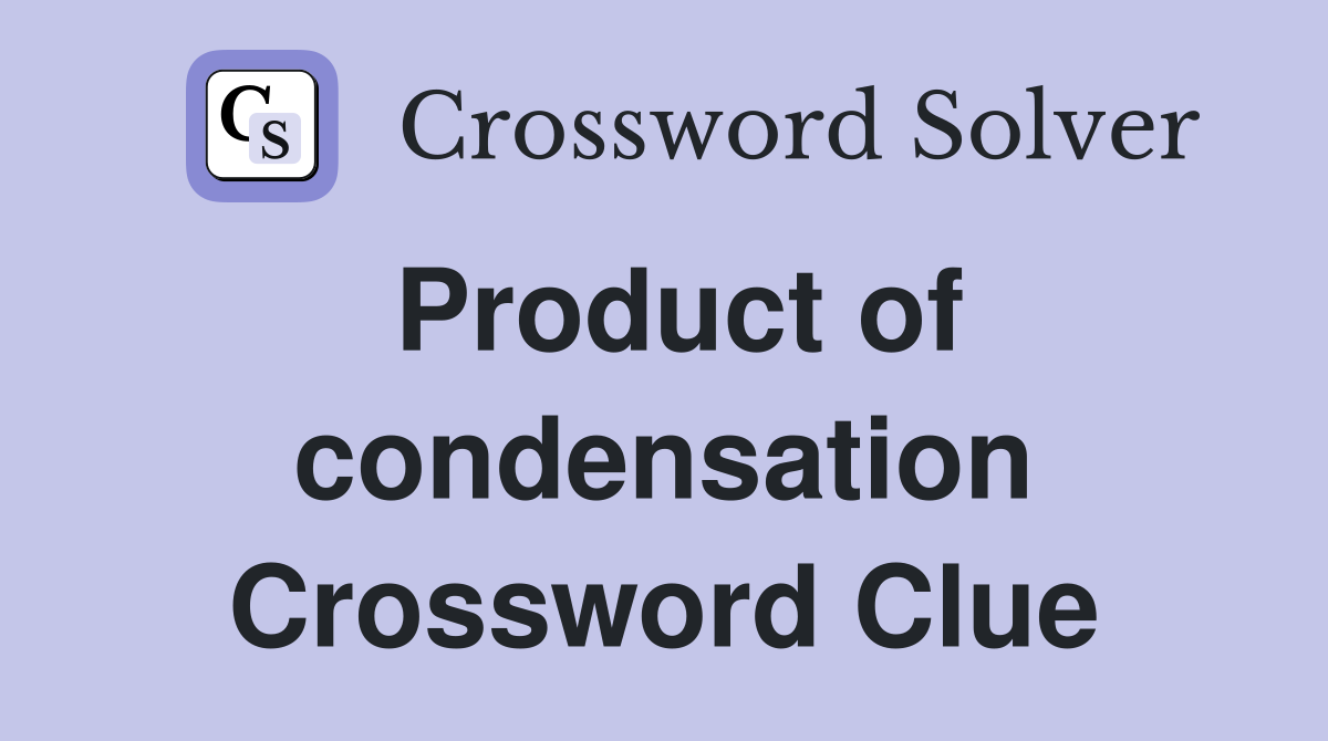 Product of condensation Crossword Clue