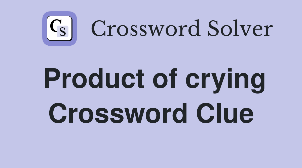 Product of crying Crossword Clue