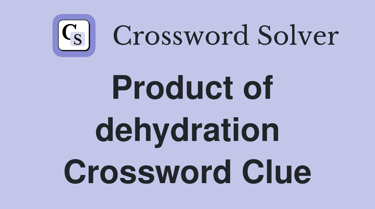 Product of dehydration Crossword Clue