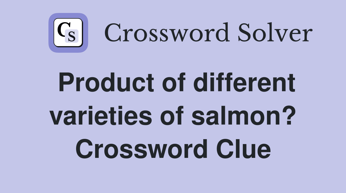 Product of different varieties of salmon? Crossword Clue