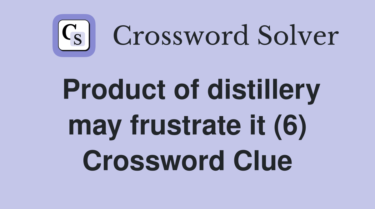 Product of distillery may frustrate it (6) Crossword Clue