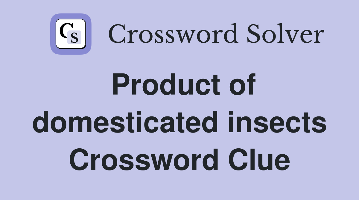 Product of domesticated insects Crossword Clue