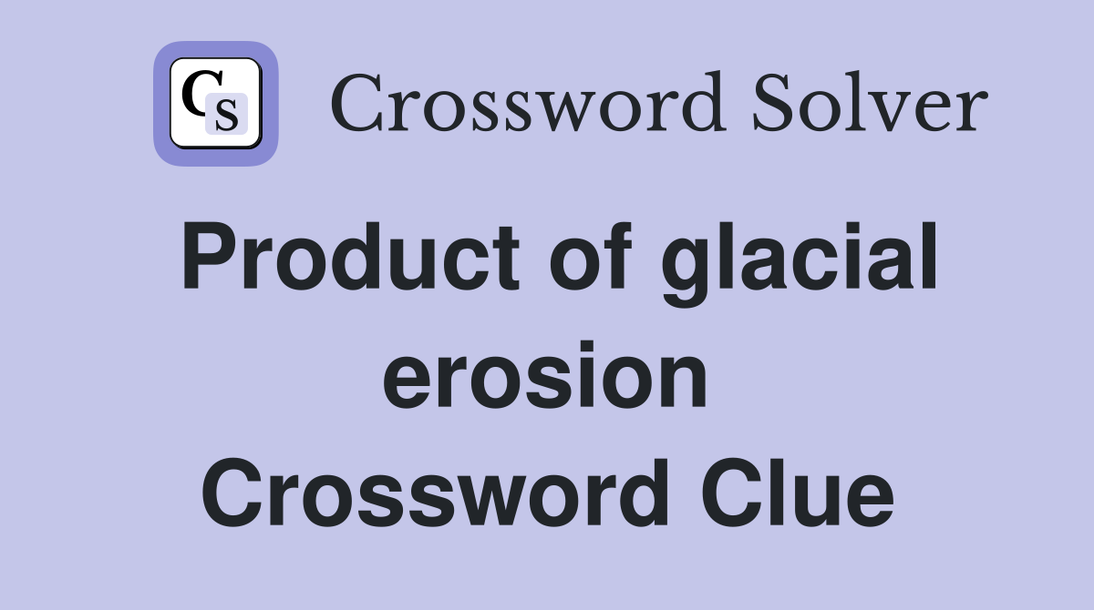 Product of glacial erosion Crossword Clue