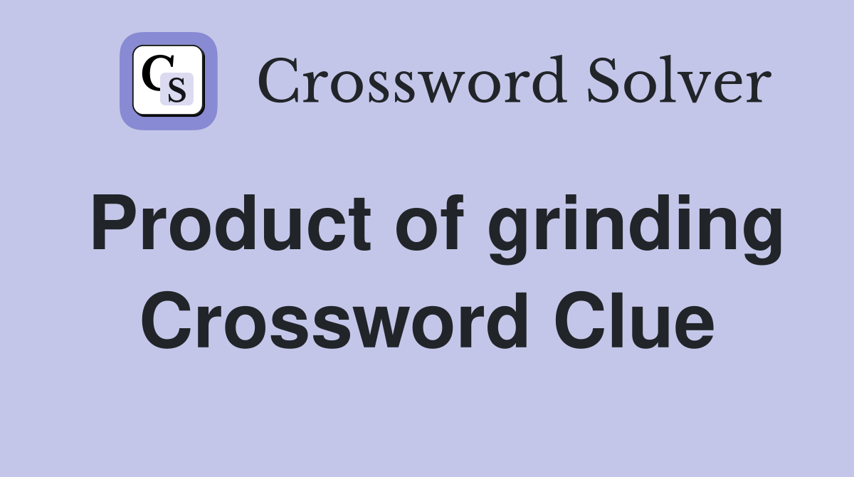 Product of grinding Crossword Clue