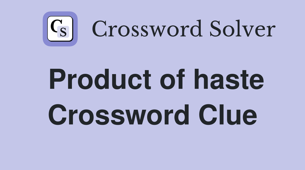Product of haste Crossword Clue