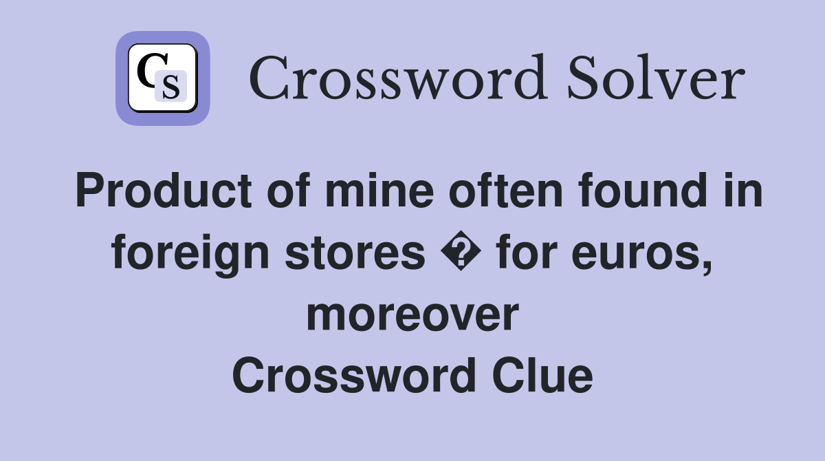 Product of mine often found in foreign stores � for euros, moreover Crossword Clue