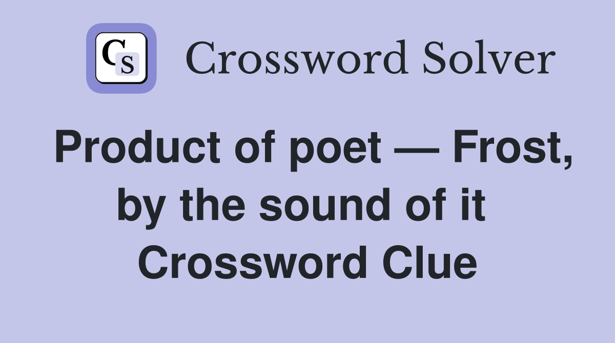 Product of poet — Frost, by the sound of it  Crossword Clue