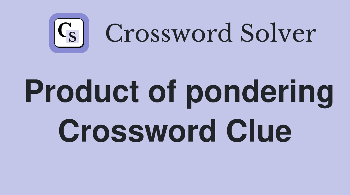 Product of pondering Crossword Clue