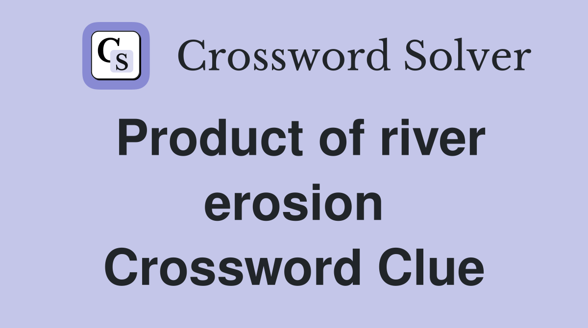 Product of river erosion Crossword Clue