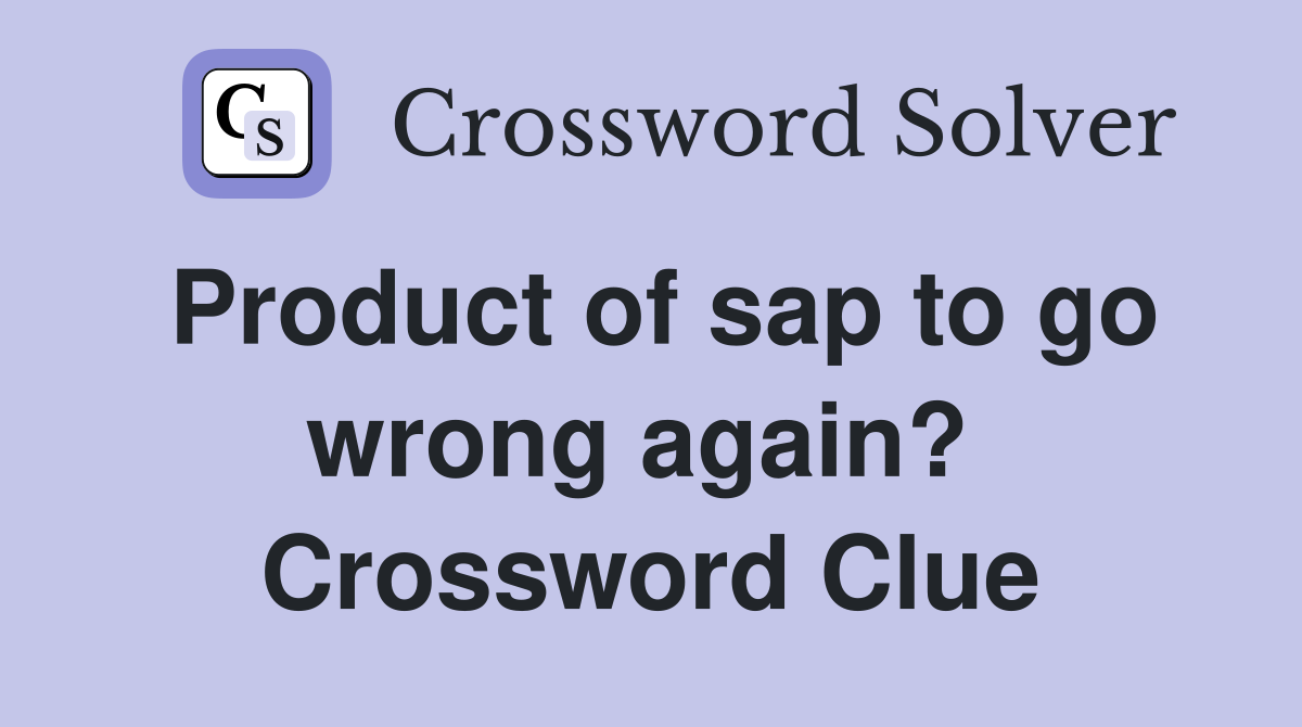 Product of sap to go wrong again?  Crossword Clue