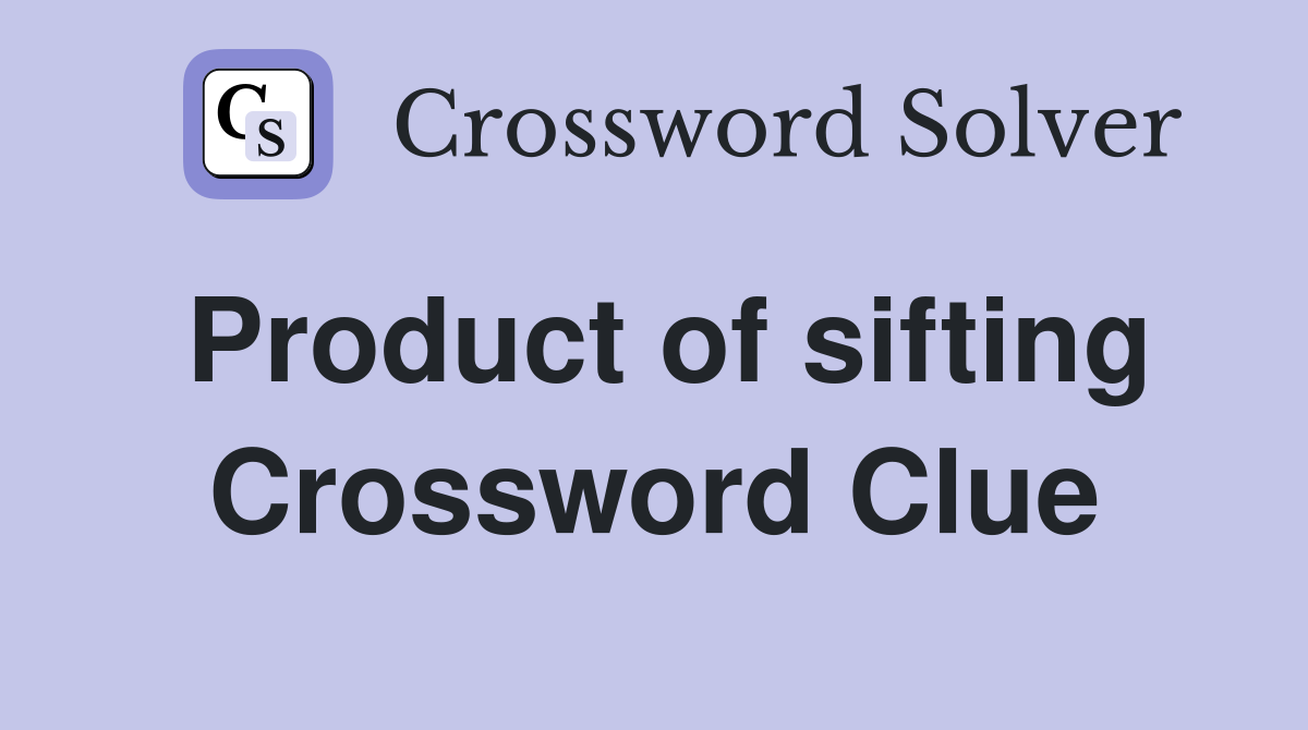 Product of sifting Crossword Clue