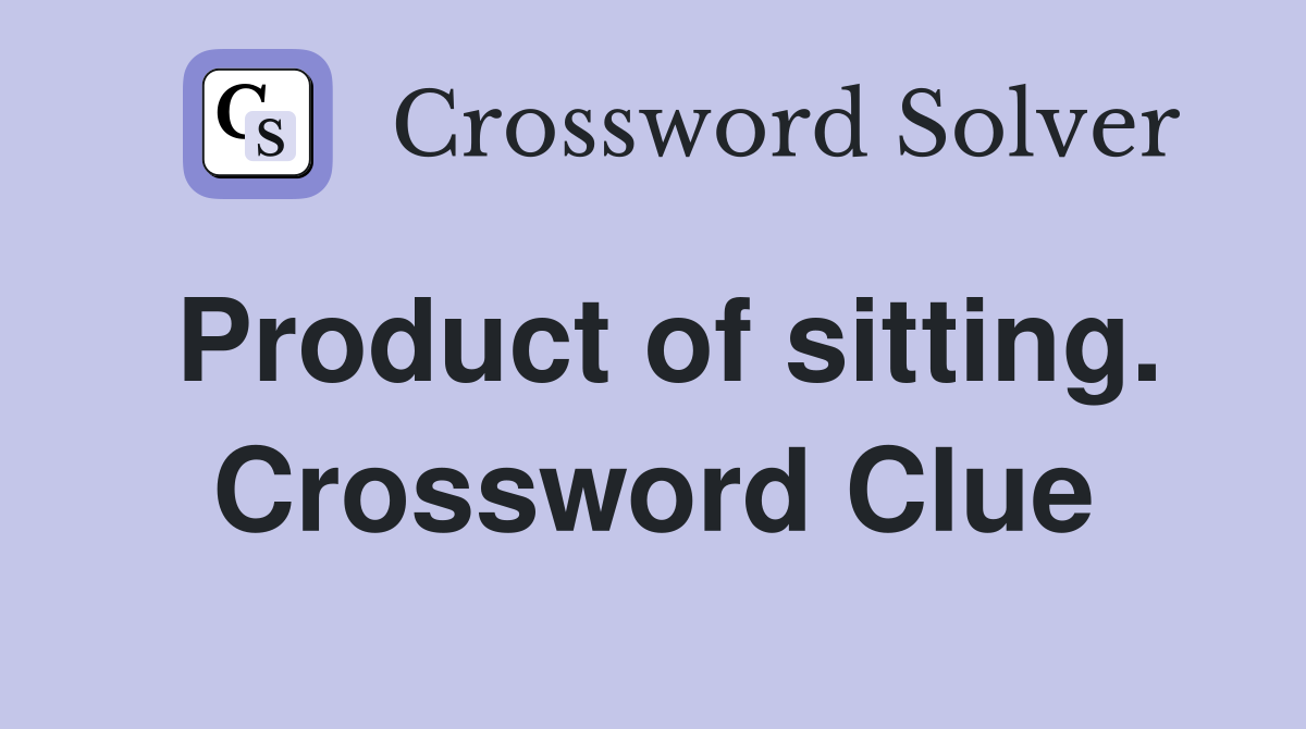 Product of sitting. Crossword Clue