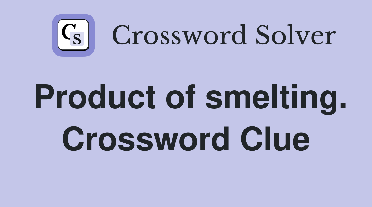 Product of smelting. Crossword Clue