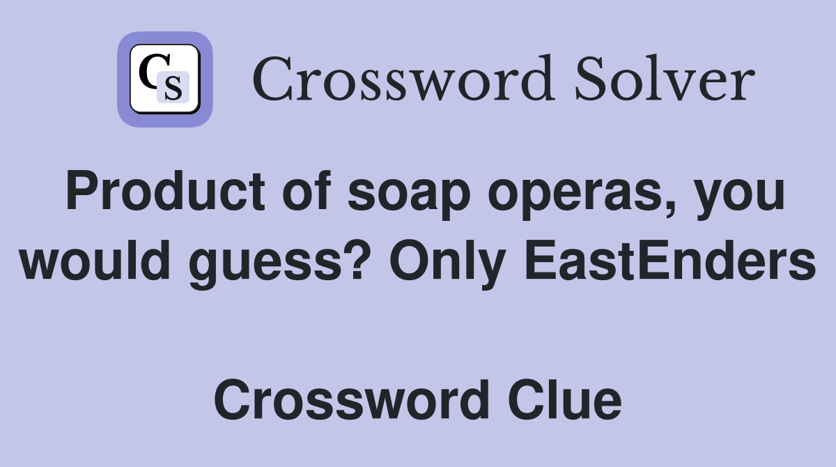 Product of soap operas, you would guess? Only EastEnders  Crossword Clue