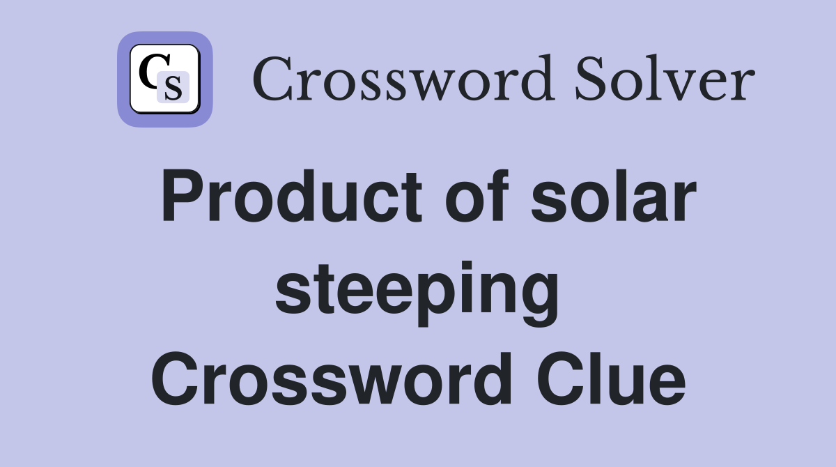 Product of solar steeping Crossword Clue