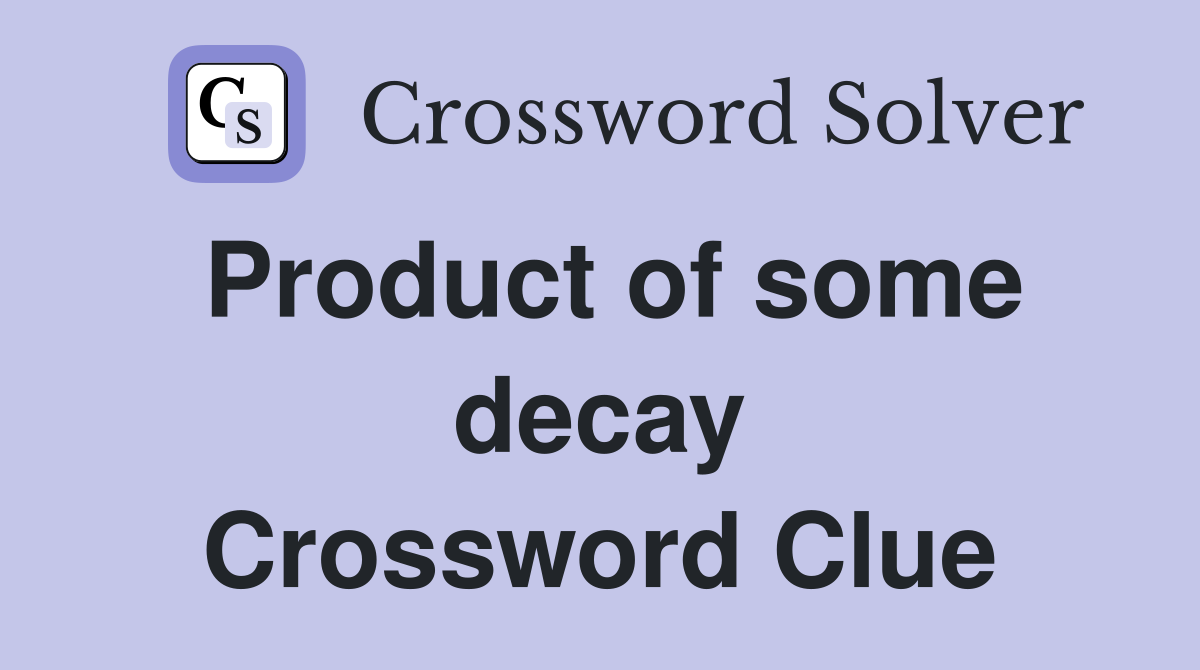 Product of some decay Crossword Clue