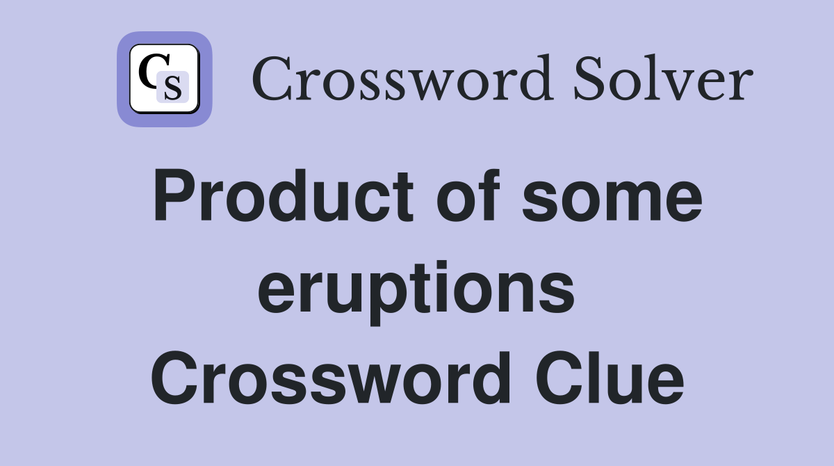 Product of some eruptions Crossword Clue