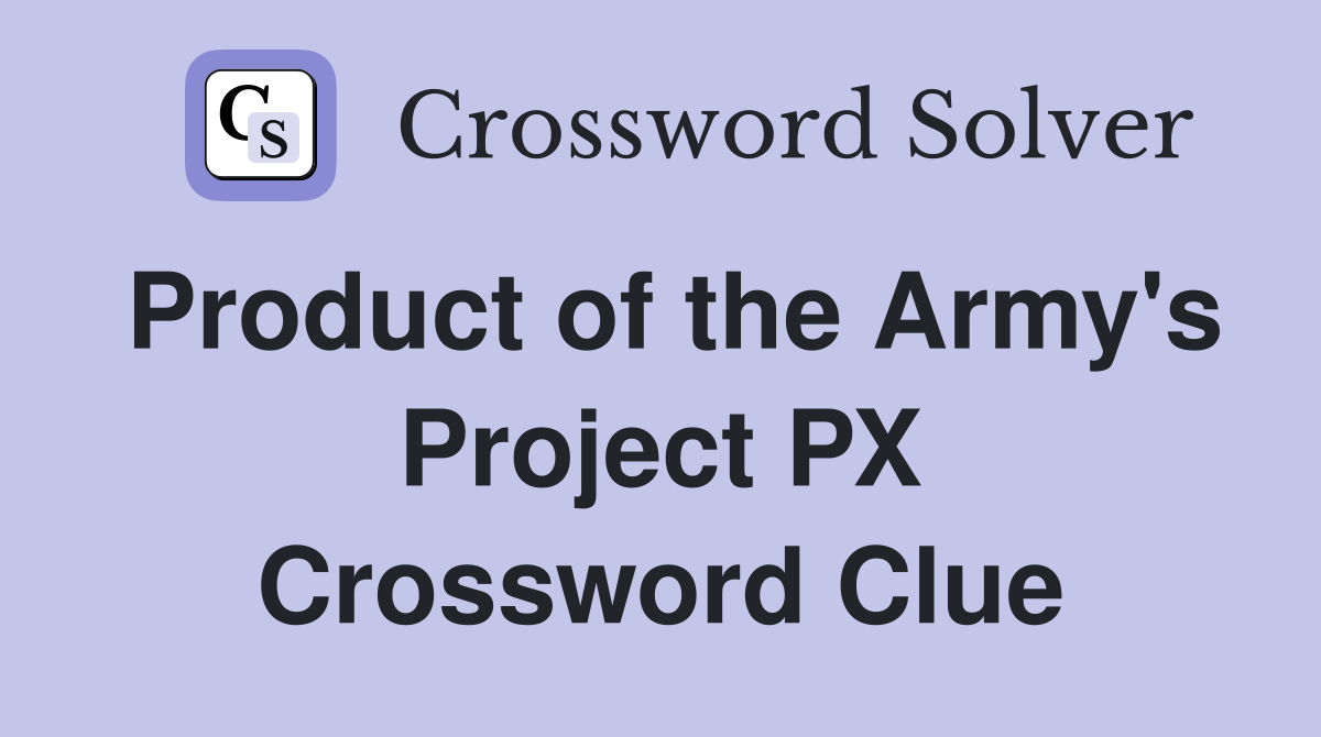Product of the Army's Project PX Crossword Clue