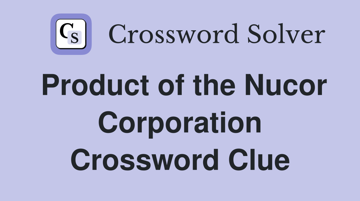 Product of the Nucor Corporation Crossword Clue
