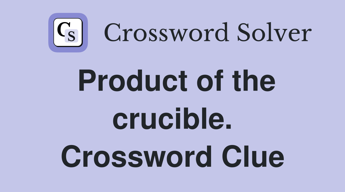 Product of the crucible. Crossword Clue