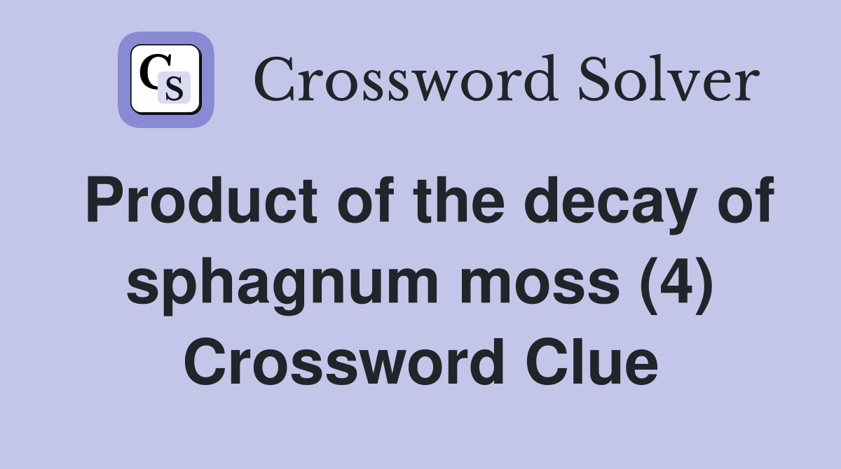 Product of the decay of sphagnum moss (4) Crossword Clue