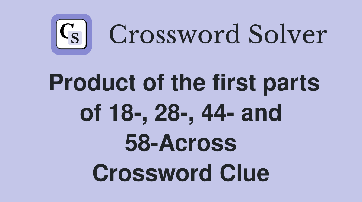 Product of the first parts of 18-, 28-, 44- and 58-Across Crossword Clue