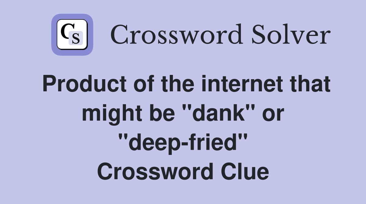 Product of the internet that might be "dank" or "deep-fried" Crossword Clue