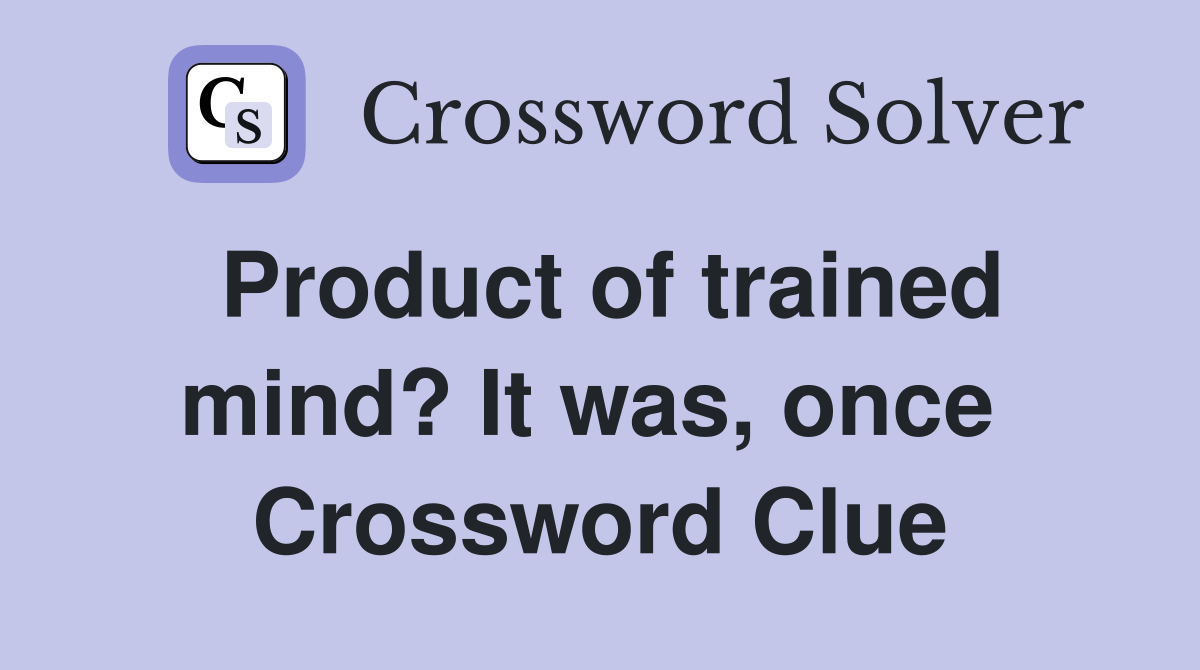Product of trained mind? It was, once  Crossword Clue