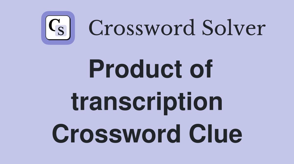 Product of transcription Crossword Clue