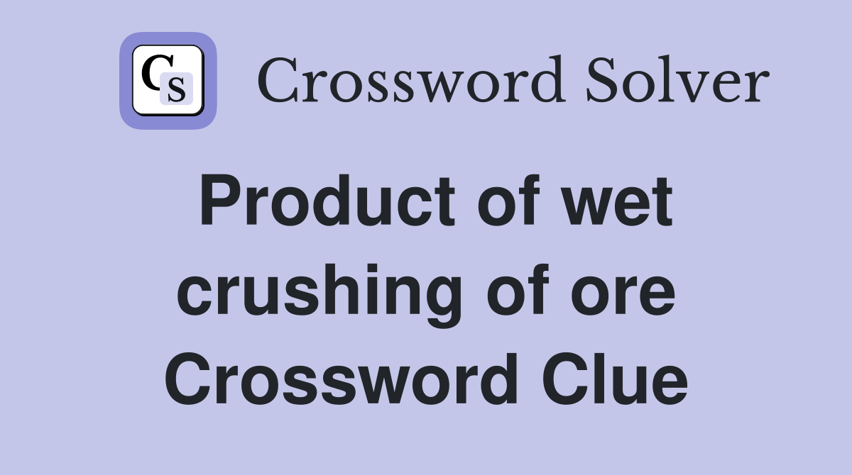 Product of wet crushing of ore Crossword Clue