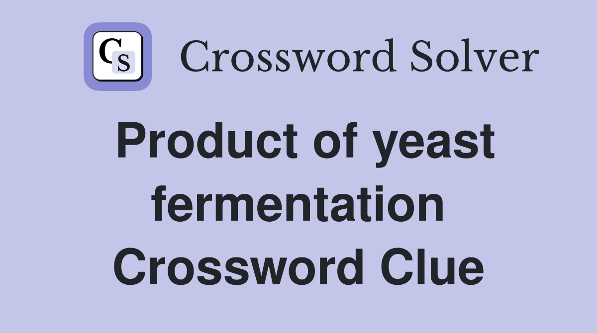 Product of yeast fermentation Crossword Clue