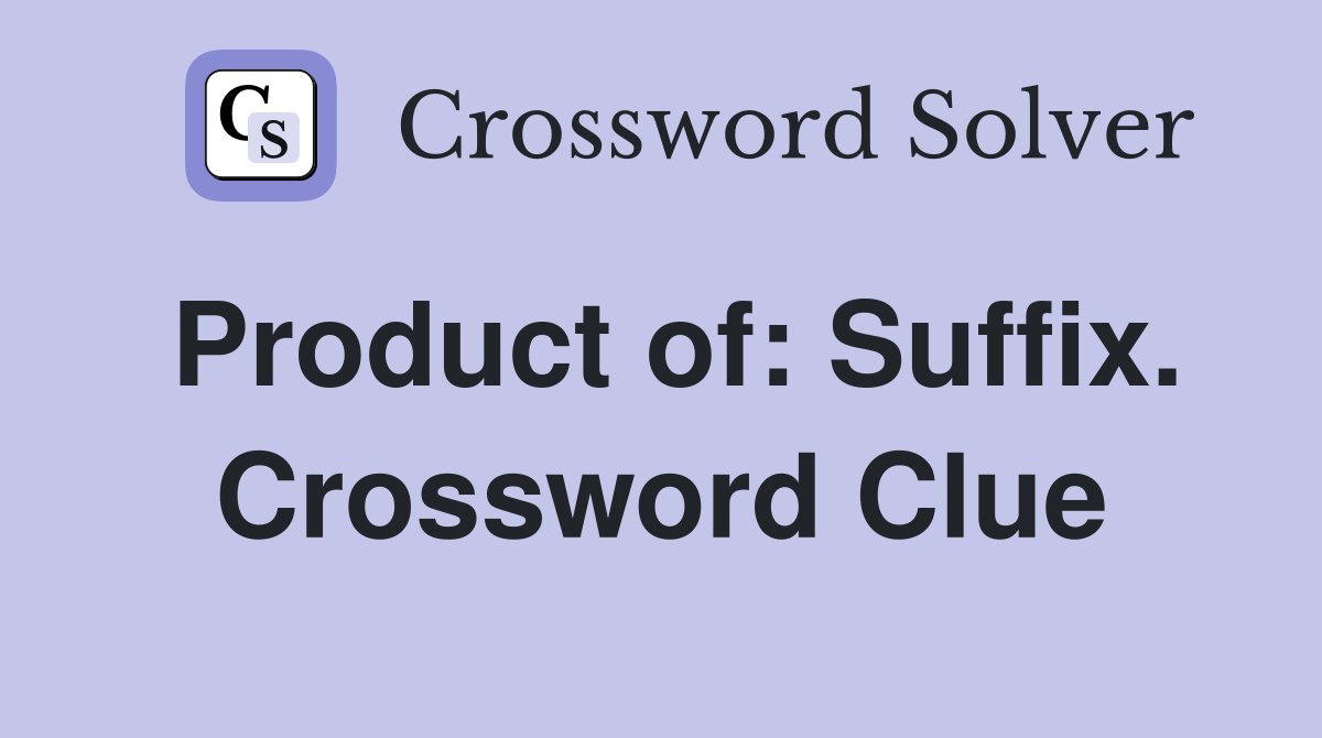 Product of: Suffix. Crossword Clue