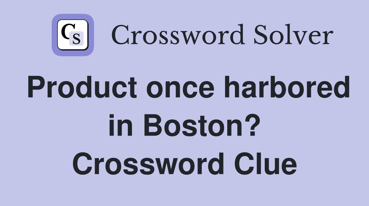 Product once harbored in Boston? Crossword Clue
