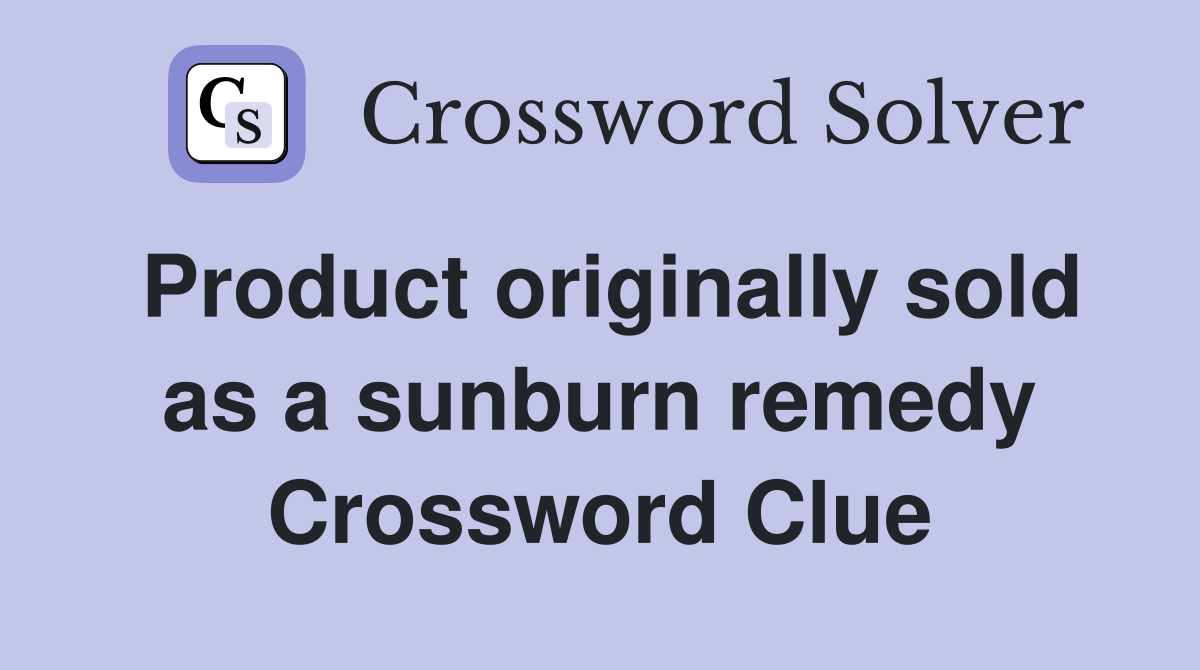 Product originally sold as a sunburn remedy Crossword Clue