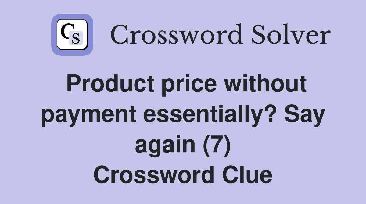 Product price without payment essentially? Say again (7) Crossword Clue
