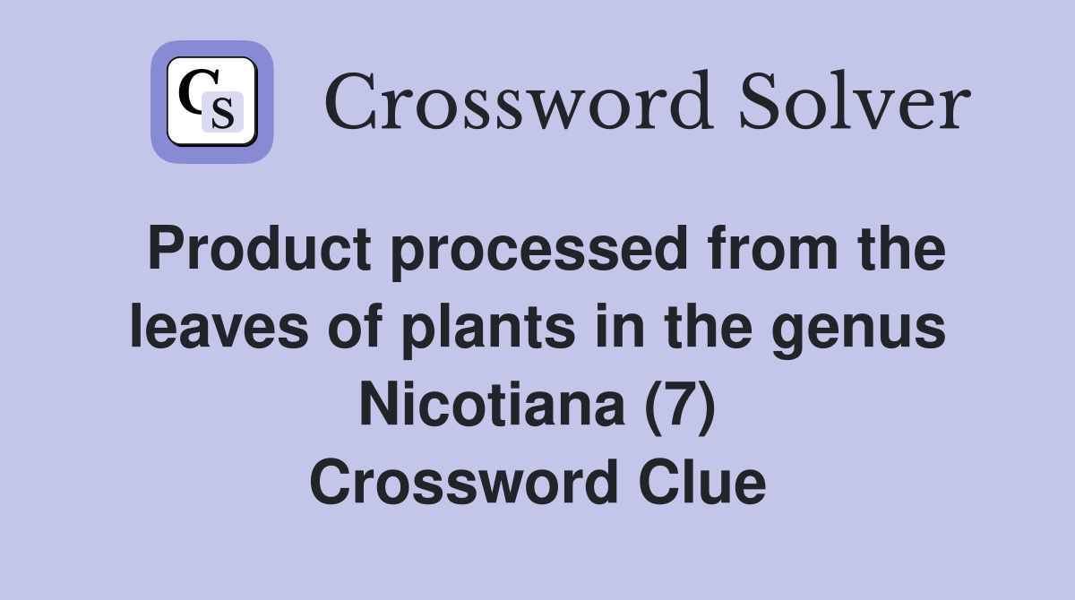 Product processed from the leaves of plants in the genus Nicotiana (7) Crossword Clue