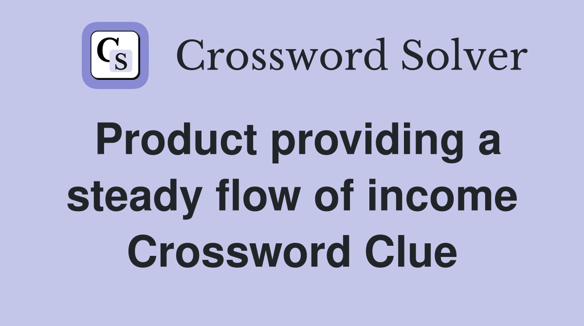 Product providing a steady flow of income Crossword Clue