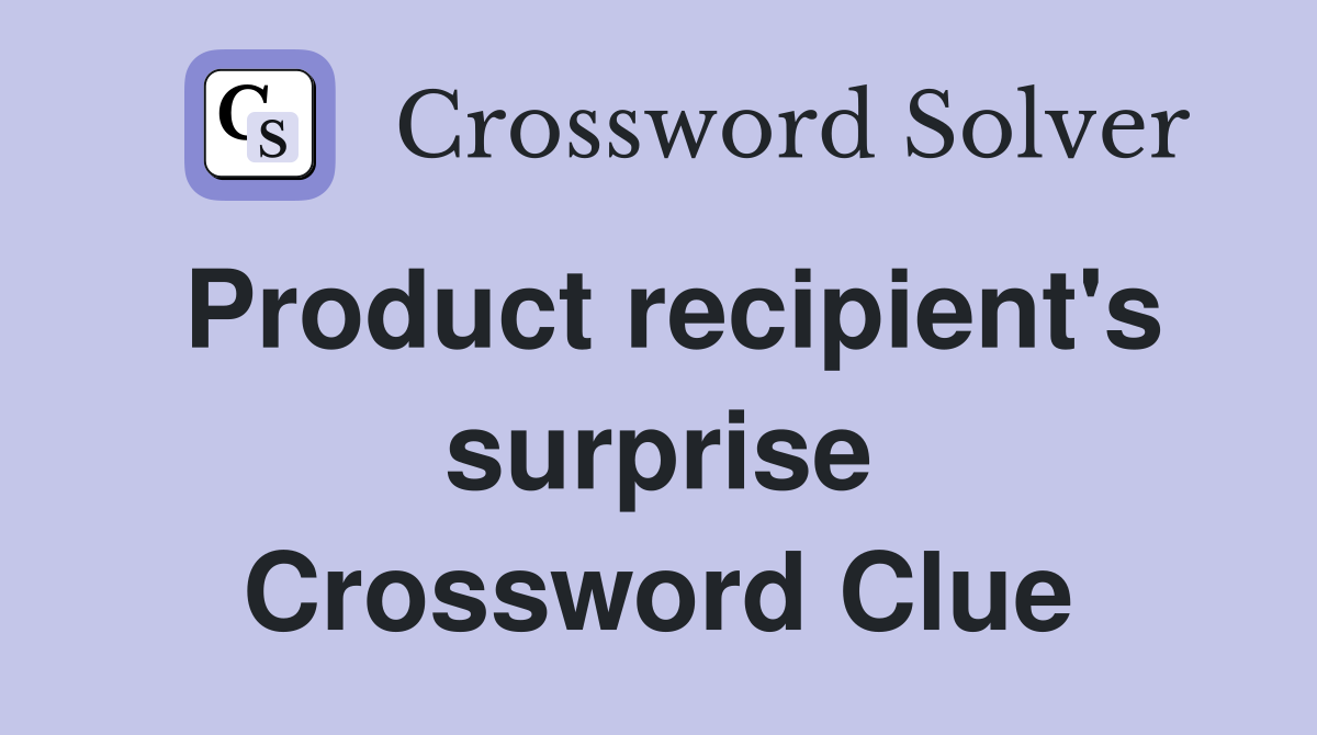 Product recipient's surprise Crossword Clue