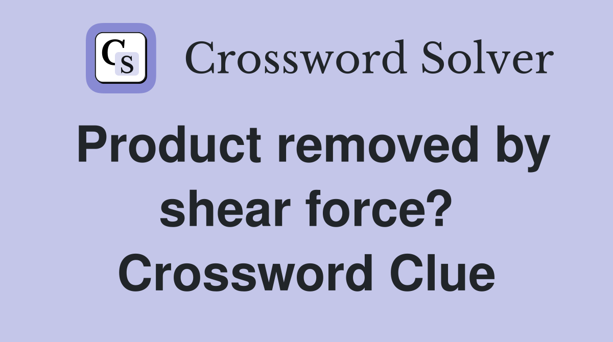 Product removed by shear force? Crossword Clue
