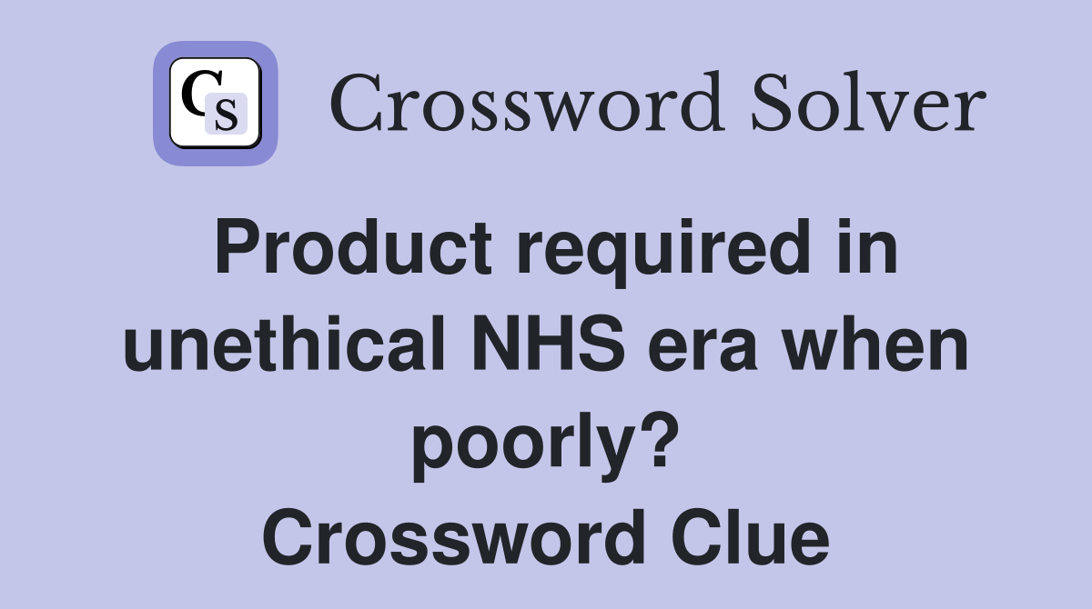 Product required in unethical NHS era when poorly? Crossword Clue