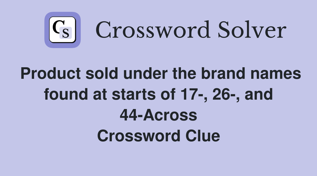Product sold under the brand names found at starts of 17-, 26-, and 44-Across Crossword Clue